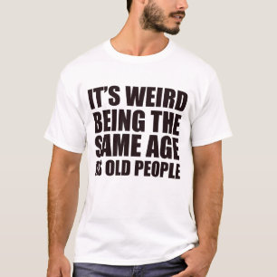 Es ist seltsam, das gleiche Alter zu haben wie alt T-Shirt