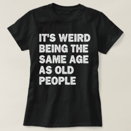 Es ist seltsam, das gleiche Alter zu haben wie alt T-Shirt