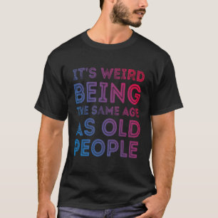 Es ist seltsam, das gleiche Alter zu haben wie alt T-Shirt