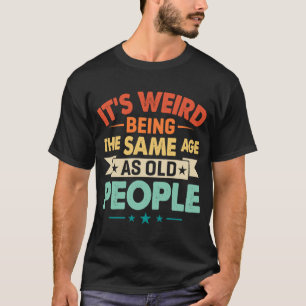 Es ist seltsam, das gleiche Alter zu haben wie alt T-Shirt