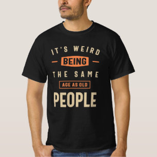 Es ist seltsam, das gleiche Alter zu haben wie alt T-Shirt