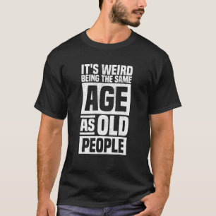 Es ist seltsam, das gleiche Alter zu haben wie alt T-Shirt