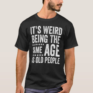 Es ist seltsam, das gleiche Alter zu haben wie alt T-Shirt