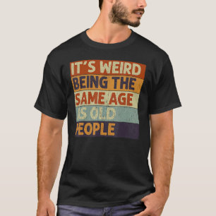 Es ist seltsam, das gleiche Alter zu haben wie alt T-Shirt