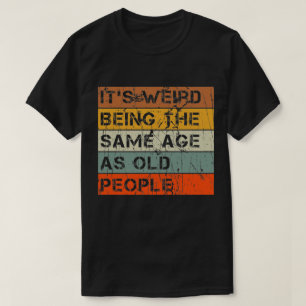 Es ist seltsam, das gleiche Alter zu haben wie alt T-Shirt
