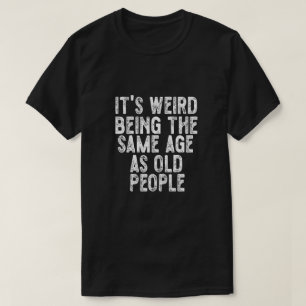 Es ist seltsam, das gleiche Alter zu haben wie alt T-Shirt