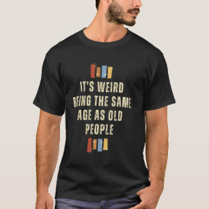 Es ist seltsam, das gleiche Alter zu haben wie alt T-Shirt