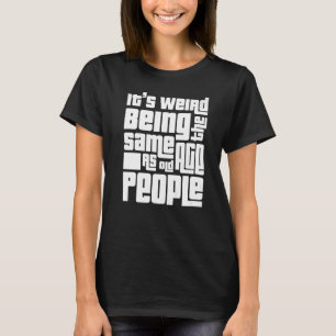 Es ist seltsam, das gleiche Alter zu haben, wie es T-Shirt