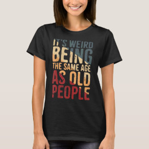 Es ist seltsam, für mich das gleiche Alter zu habe T-Shirt