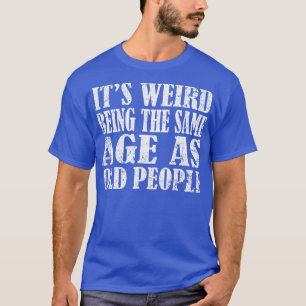Es ist seltsam, genauso alt zu sein wie alte Leute T-Shirt