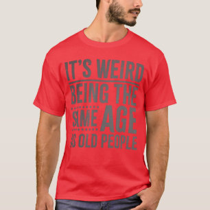Es ist seltsam, im gleichen Alter wie alte Leute z T-Shirt