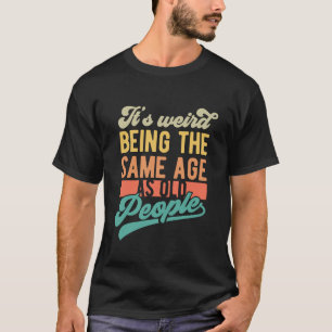 Es ist seltsam, im gleichen Alter zu sein Funny T-Shirt