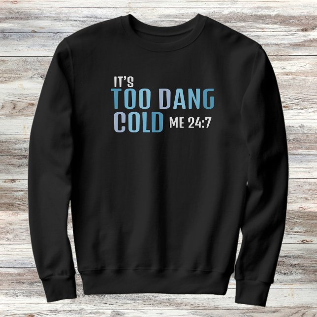 Es ist zu Dang Cold Me 24:7 Freezing Season Sweatshirt (Von Creator hochgeladen)