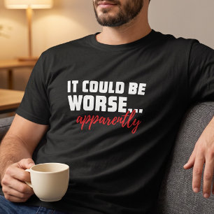 Es könnte schlimmer sein ... Anscheinend Sarcast T-Shirt