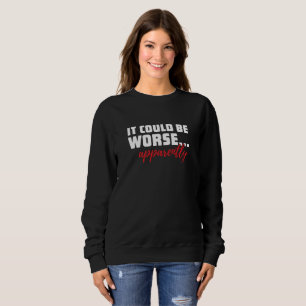 Es könnte schlimmer sein ... anscheinend Sarkast Sweatshirt