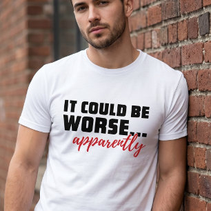 Es könnte schlimmer sein ... Anscheinend Sarkast T-Shirt