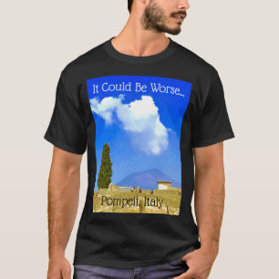 Es könnte schlimmer sein...Pompeji, Italien T-Shi T-Shirt