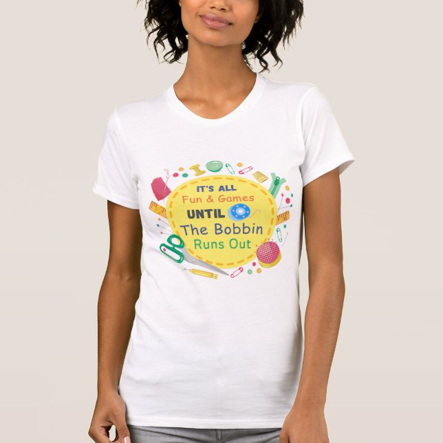 Es macht Spaß und Spiele, bis Bobbin raus geht T-Shirt (Vorderseite)
