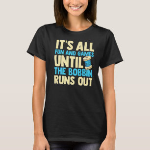 Es macht Spaß und Spiele, bis der Bobbin raus läuf T-Shirt