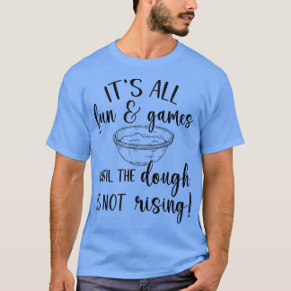 Es macht Spaß und Spiele, bis der Teig nicht steig T-Shirt