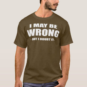 Es mag falsch sein, aber ich bezweifle es T-Shirt