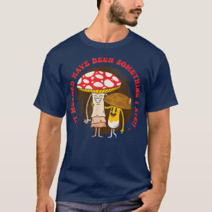 Es muss etwas gewesen sein, das ich Pilzpilz geges T-Shirt