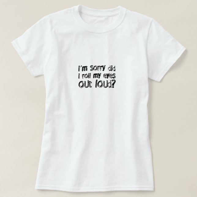 Es tut mir leid, dass ich meine Augen laut ausroll T-Shirt (Design vorne)