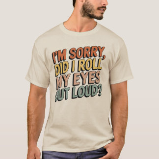 Es tut mir leid, dass ich meine Augen laut herausg T-Shirt