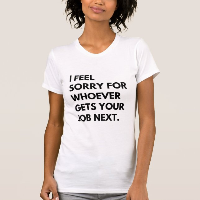 Es tut mir leid, wer als Nächstes deine Arbeit bek T-Shirt (Vorderseite)