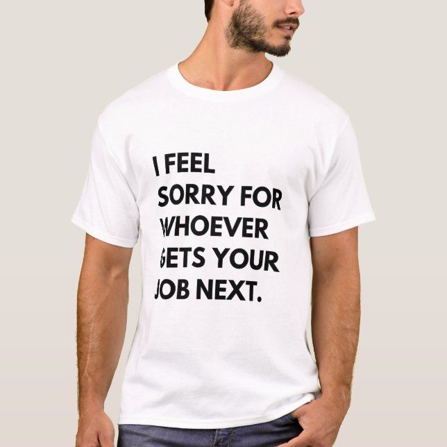 Es tut mir leid, wer als Nächstes deine Arbeit bek T-Shirt (Vorderseite)