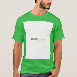 Es war alles gelbe Grafik  T-Shirt