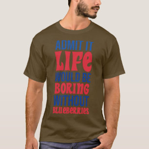 Es wäre langweilig ohne Blaubeeren. T-Shirt