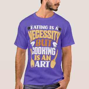 Essen ist eine Notwendigkeit, aber Kochen ist ein T-Shirt