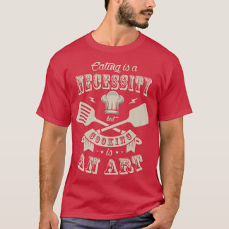 Essen ist eine Notwendigkeit, aber Kochen ist ein T-Shirt