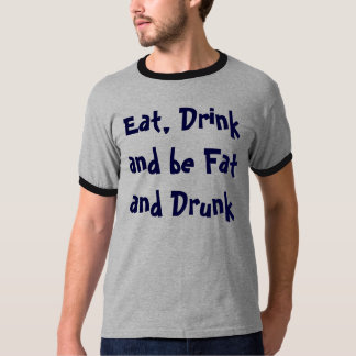 Essen Sie, Getränk und seien Sie fett und T-Shirt