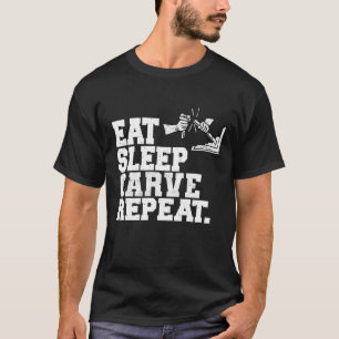 Essen Sie Schlaf Carve Wiederholung Wood Carver Wo T-Shirt
