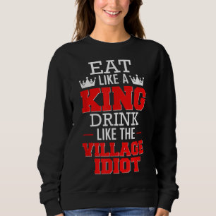 Essen Sie wie ein King'Drink wie das Village Idiot Sweatshirt