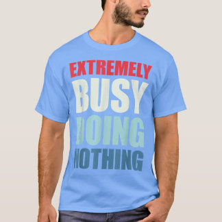 Etremely beschäftigt, nichts zu tun T-Shirt
