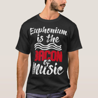 Euphonium is The Bacon Of Music Euphoniumist Marc T-Shirt