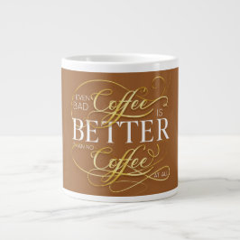 Even Bad Coffee is Better Than No Coffee At All, Jumbo-Tasse