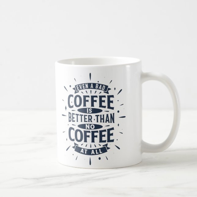 Even bad coffee is better than no coffee at all kaffeetasse (Rechts)