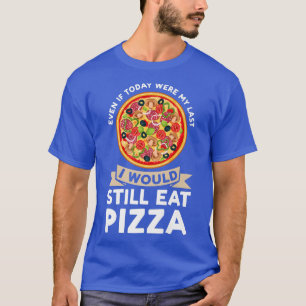 even if today were I would eat pizza pizzas pizzam T-Shirt