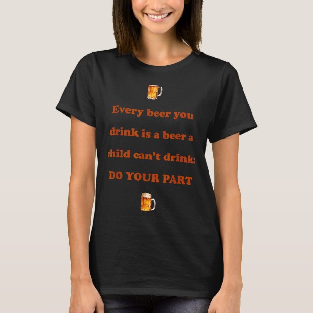 Every Beer You Drink Is A Beer A Child Can't Drink T-Shirt (Vorderseite)