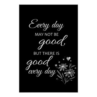Every day may not be good, but there is good every poster