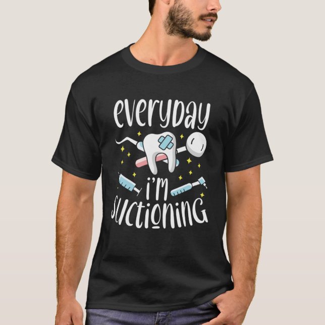 Everyday I m Suctioning Dental Assistant Dentist T-Shirt (Vorderseite)
