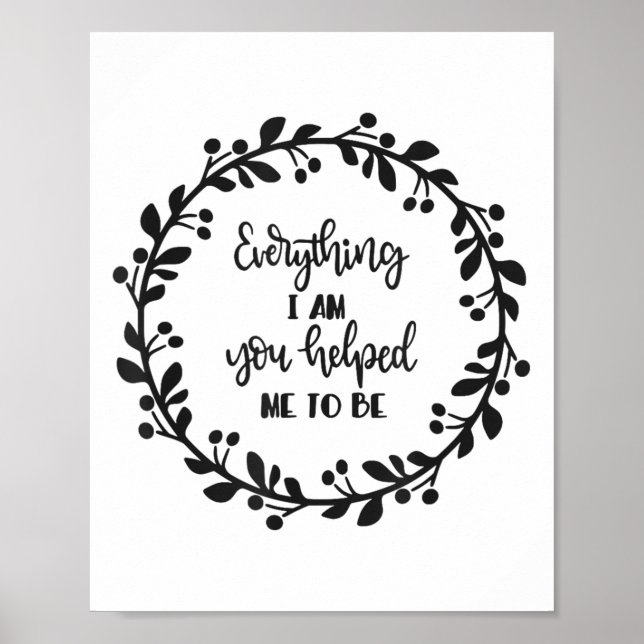 Everything I Am You Helped Me To Be Quote Motivati Poster (Vorne)