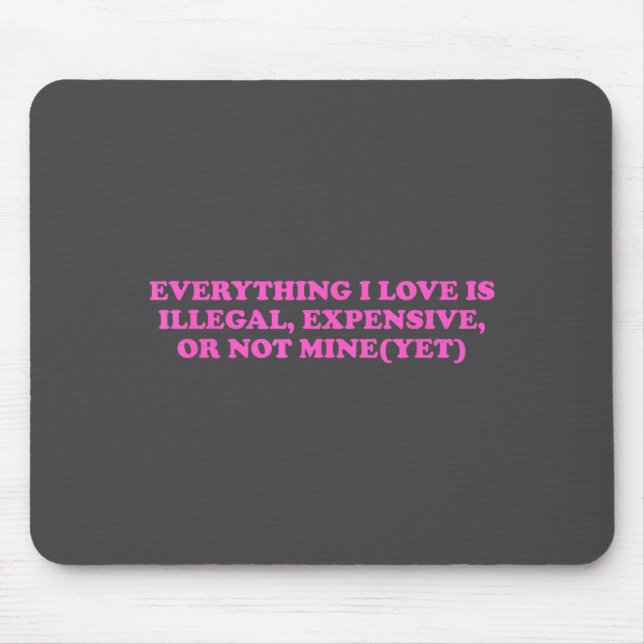 Everything, I Love Is Illegal, Expensive, Or Not M Mousepad (Vorne)