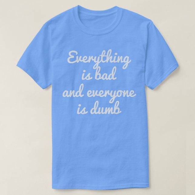 EVERYTHING IS BAD EVERYTHING IS DUMB MOTIVATION  T-Shirt (Design vorne)