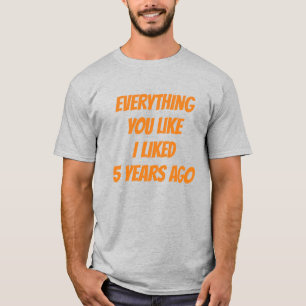 Everything You Like I Liked 5 Years Ago Hipster T-Shirt