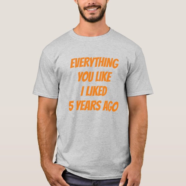Everything You Like I Liked 5 Years Ago Hipster T-Shirt (Vorderseite)